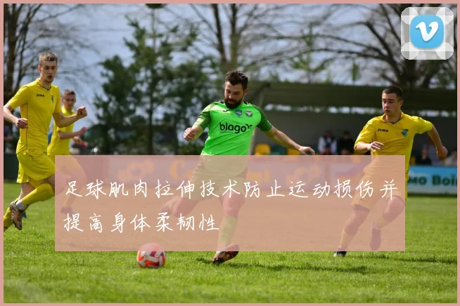 足球肌肉拉伸技术防止运动损伤并提高身体柔韧性