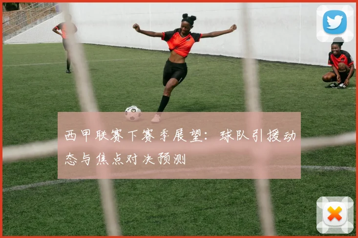 西甲联赛下赛季展望：球队引援动态与焦点对决预测