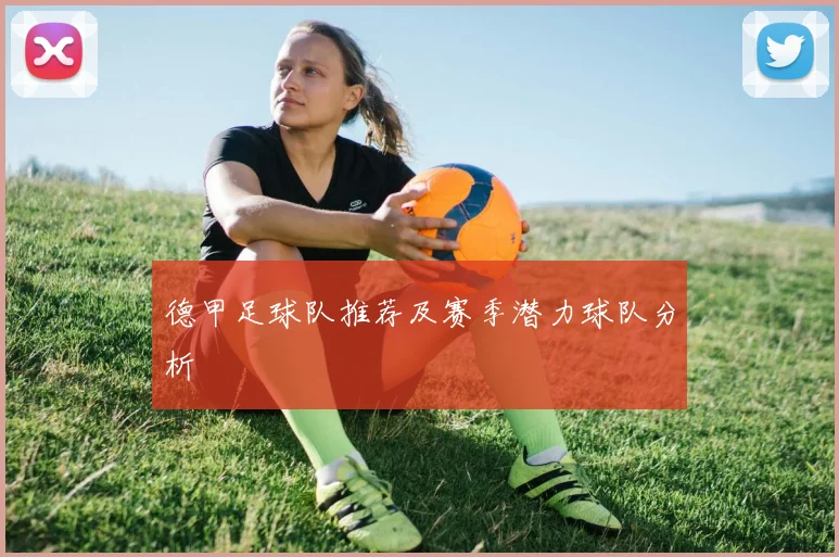 德甲足球队推荐及赛季潜力球队分析