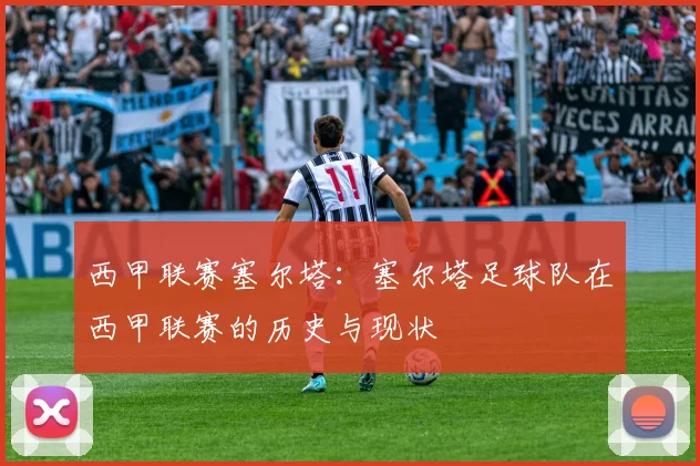 西甲联赛塞尔塔：塞尔塔足球队在西甲联赛的历史与现状