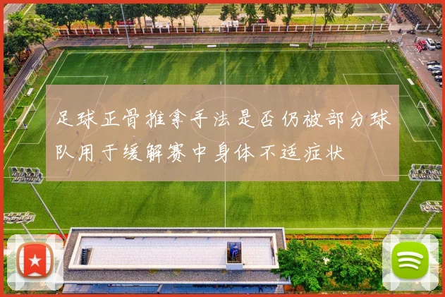 足球正骨推拿手法是否仍被部分球队用于缓解赛中身体不适症状